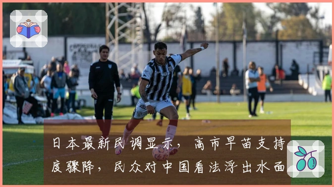 日本最新民调显示，高市早苗支持度骤降，民众对中国看法浮出水面