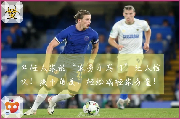 年轻人家的“家务小窍门”让人惊叹！换个角度，轻松减轻家务量！