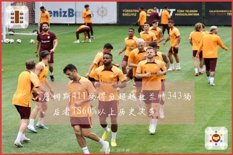 詹姆斯411场得分超越杜兰特343场，后者TS60%以上历史次多