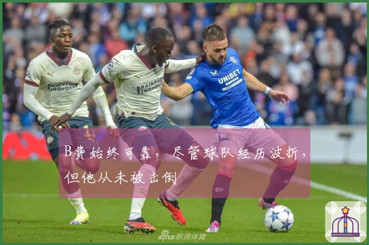 B费始终可靠，尽管球队经历波折，但他从未被击倒