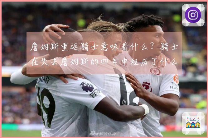 詹姆斯重返骑士意味着什么？骑士在失去詹姆斯的四年中经历了什么？