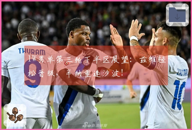 IW男单第三轮下半区展望：兹维轻松晋级，辛纳重逢沙波！