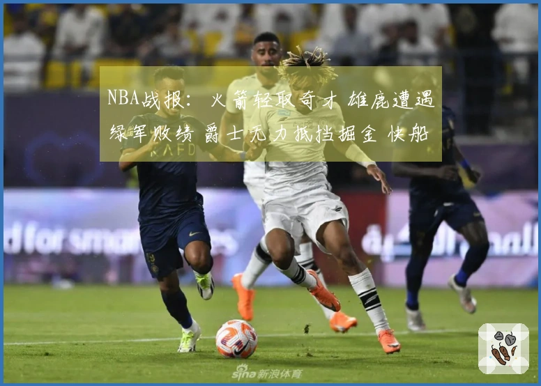 NBA战报：火箭轻取奇才 雄鹿遭遇绿军败绩 爵士无力抵挡掘金 快船击败勇士