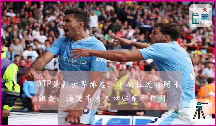 ATP最新世界排名：辛纳拉近与阿卡距离，梅德韦杰夫回归前十行列