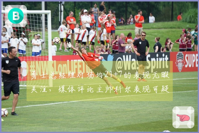 勇士总经理对场均21+7的表现无暇关注，媒体评论主帅科尔表现可疑