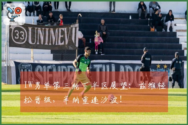 IW男单第三轮下半区展望：兹维轻松晋级，辛纳重逢沙波！