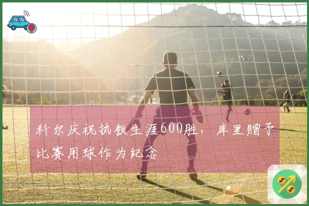 科尔庆祝执教生涯600胜，库里赠予比赛用球作为纪念