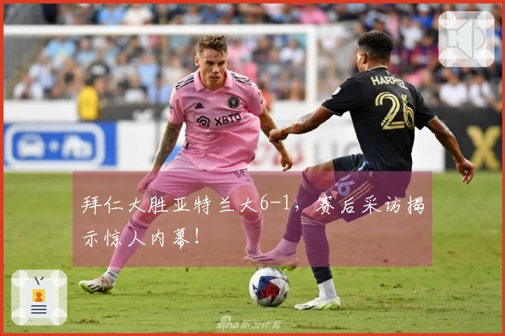 拜仁大胜亚特兰大6-1，赛后采访揭示惊人内幕！