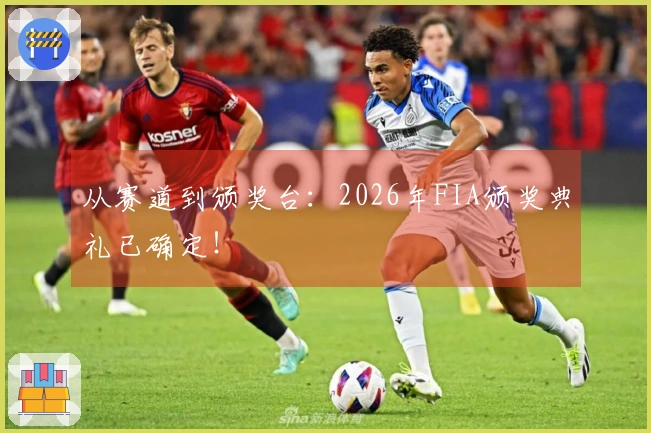从赛道到颁奖台：2026年FIA颁奖典礼已确定！