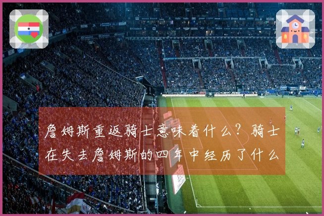 詹姆斯重返骑士意味着什么？骑士在失去詹姆斯的四年中经历了什么？