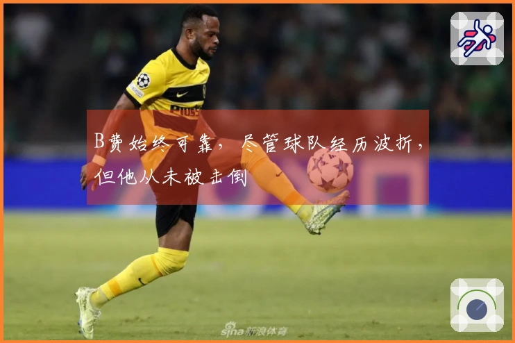 B费始终可靠，尽管球队经历波折，但他从未被击倒